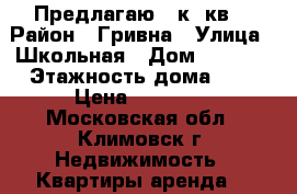 Предлагаю 1 к. кв. › Район ­ Гривна › Улица ­ Школьная › Дом ­ 50/10 › Этажность дома ­ 5 › Цена ­ 15 000 - Московская обл., Климовск г. Недвижимость » Квартиры аренда   
